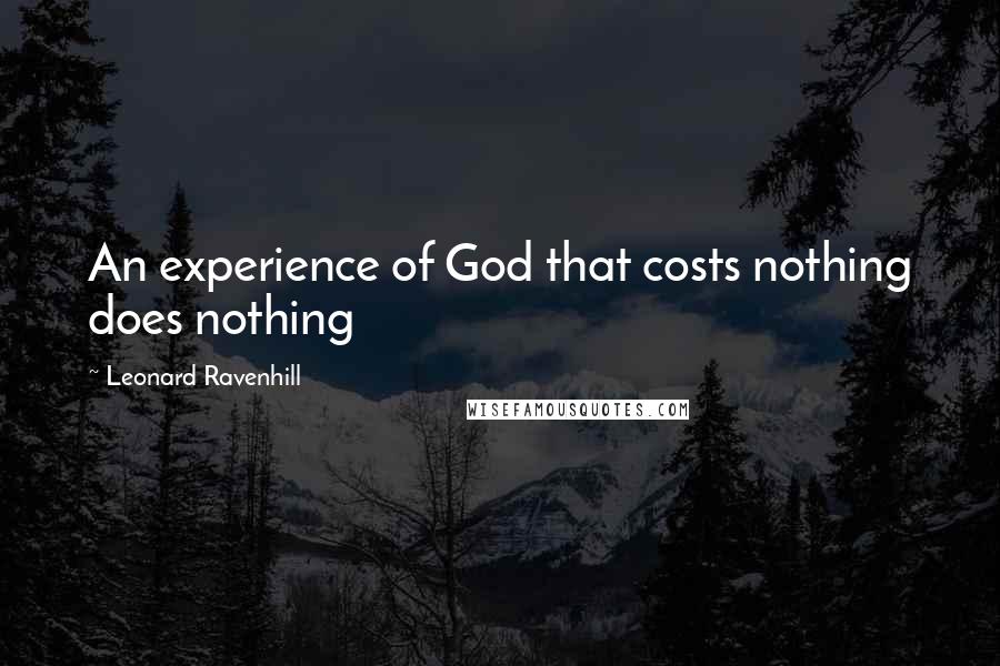 Leonard Ravenhill Quotes: An experience of God that costs nothing does nothing