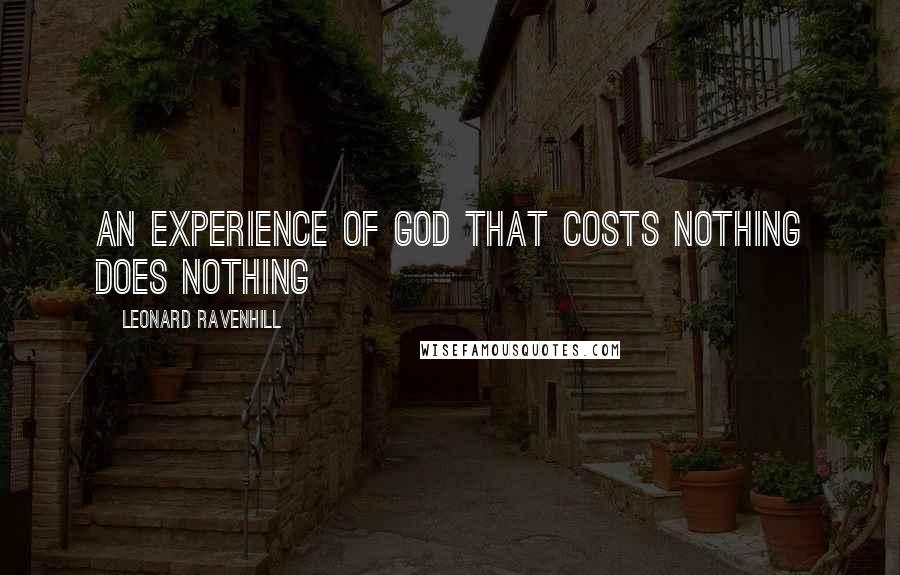 Leonard Ravenhill Quotes: An experience of God that costs nothing does nothing