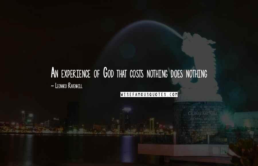 Leonard Ravenhill Quotes: An experience of God that costs nothing does nothing