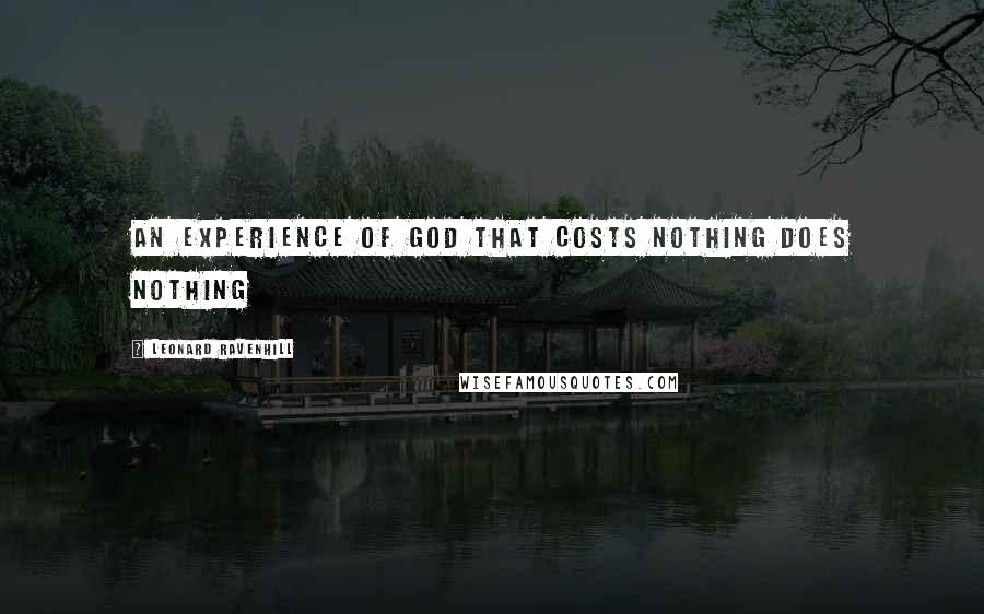 Leonard Ravenhill Quotes: An experience of God that costs nothing does nothing