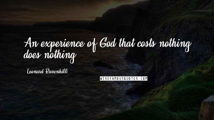 Leonard Ravenhill Quotes: An experience of God that costs nothing does nothing