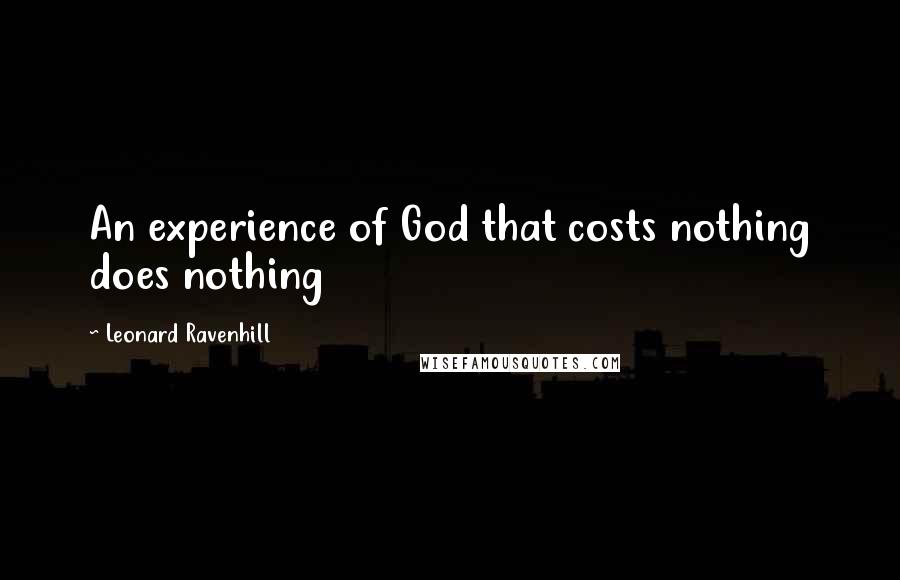 Leonard Ravenhill Quotes: An experience of God that costs nothing does nothing