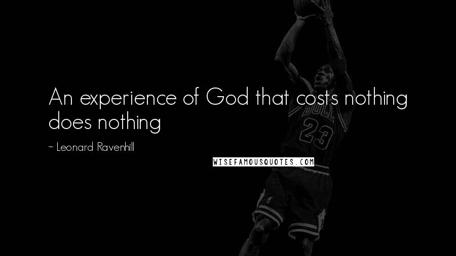 Leonard Ravenhill Quotes: An experience of God that costs nothing does nothing