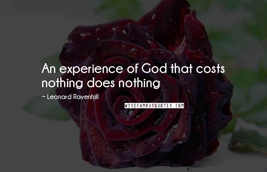 Leonard Ravenhill Quotes: An experience of God that costs nothing does nothing