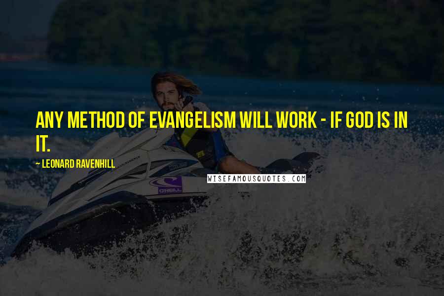 Leonard Ravenhill Quotes: Any method of evangelism will work - if God is in it.