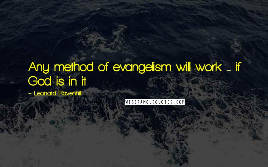 Leonard Ravenhill Quotes: Any method of evangelism will work - if God is in it.