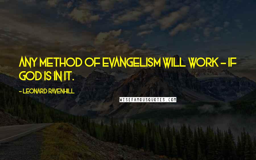 Leonard Ravenhill Quotes: Any method of evangelism will work - if God is in it.