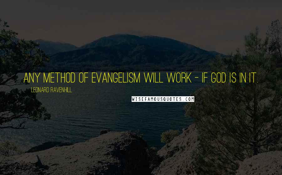 Leonard Ravenhill Quotes: Any method of evangelism will work - if God is in it.