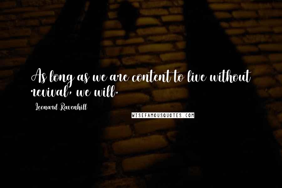 Leonard Ravenhill Quotes: As long as we are content to live without revival, we will.