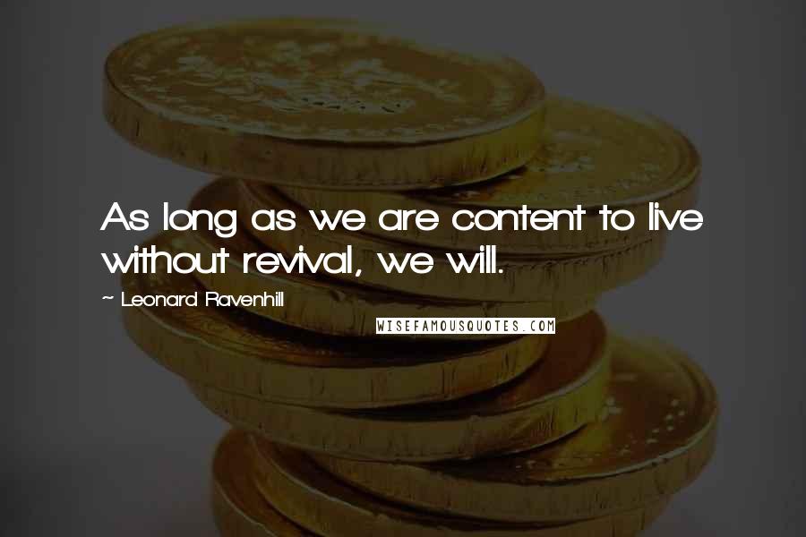 Leonard Ravenhill Quotes: As long as we are content to live without revival, we will.