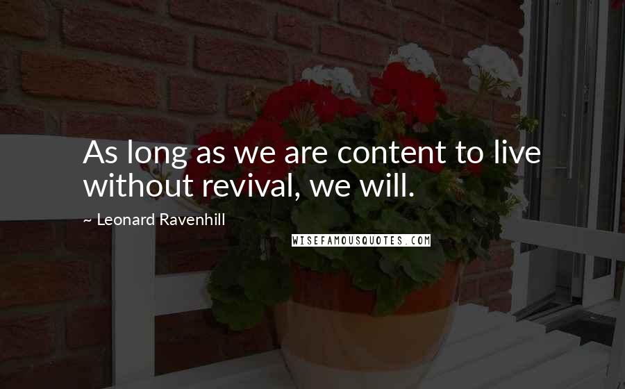 Leonard Ravenhill Quotes: As long as we are content to live without revival, we will.