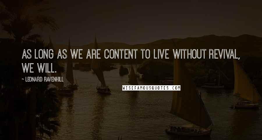Leonard Ravenhill Quotes: As long as we are content to live without revival, we will.