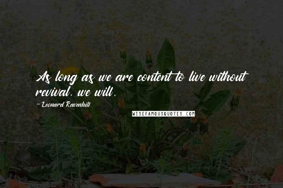Leonard Ravenhill Quotes: As long as we are content to live without revival, we will.