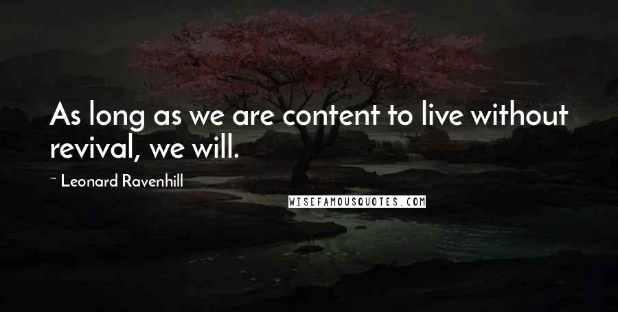 Leonard Ravenhill Quotes: As long as we are content to live without revival, we will.
