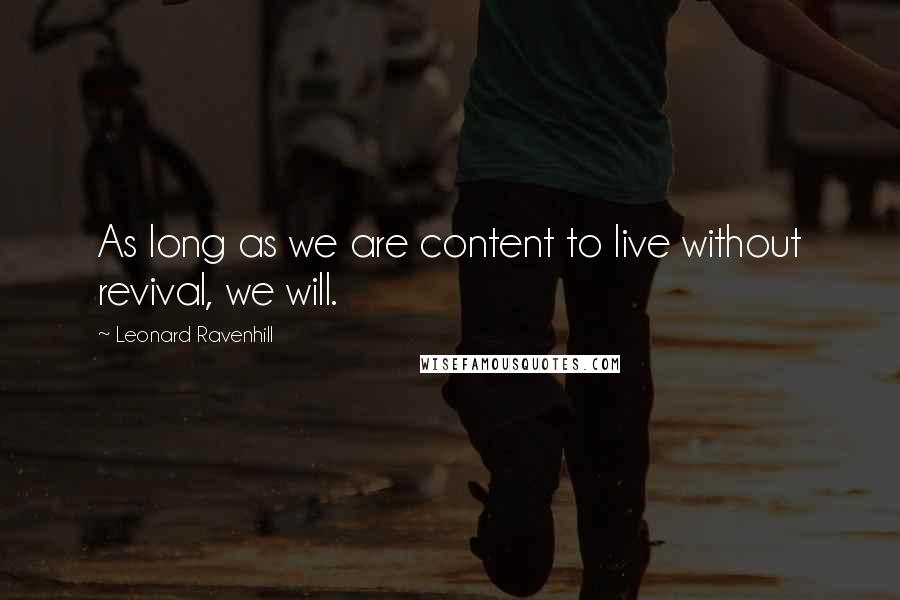 Leonard Ravenhill Quotes: As long as we are content to live without revival, we will.