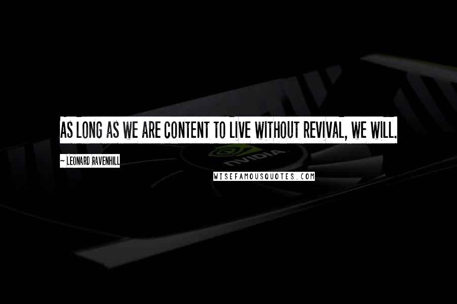 Leonard Ravenhill Quotes: As long as we are content to live without revival, we will.