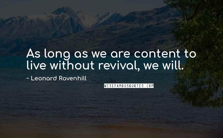 Leonard Ravenhill Quotes: As long as we are content to live without revival, we will.