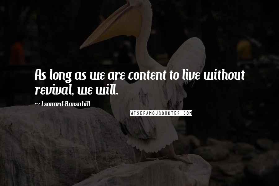 Leonard Ravenhill Quotes: As long as we are content to live without revival, we will.
