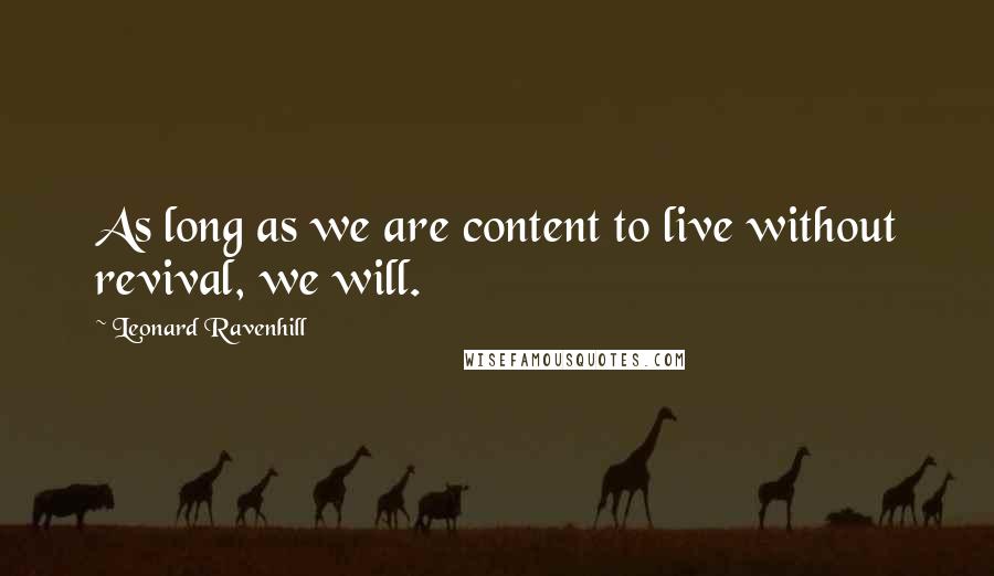 Leonard Ravenhill Quotes: As long as we are content to live without revival, we will.