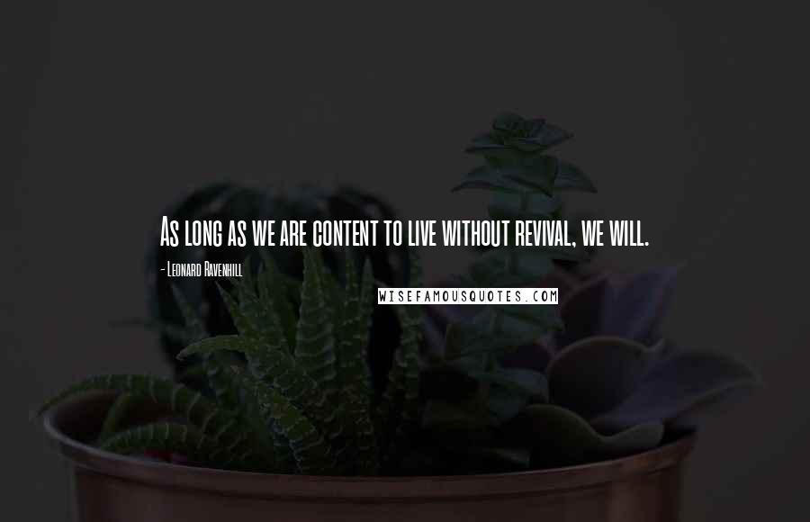 Leonard Ravenhill Quotes: As long as we are content to live without revival, we will.