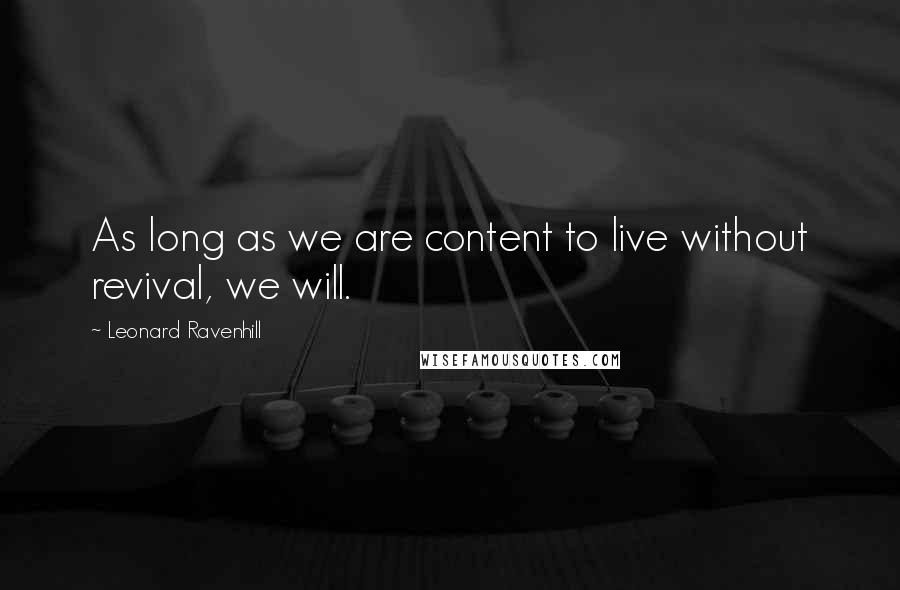 Leonard Ravenhill Quotes: As long as we are content to live without revival, we will.