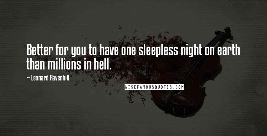 Leonard Ravenhill Quotes: Better for you to have one sleepless night on earth than millions in hell.