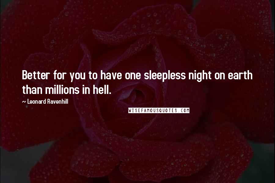 Leonard Ravenhill Quotes: Better for you to have one sleepless night on earth than millions in hell.