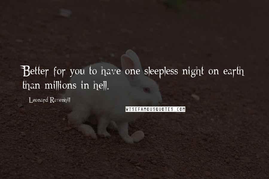 Leonard Ravenhill Quotes: Better for you to have one sleepless night on earth than millions in hell.