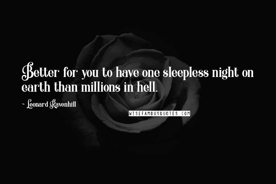 Leonard Ravenhill Quotes: Better for you to have one sleepless night on earth than millions in hell.