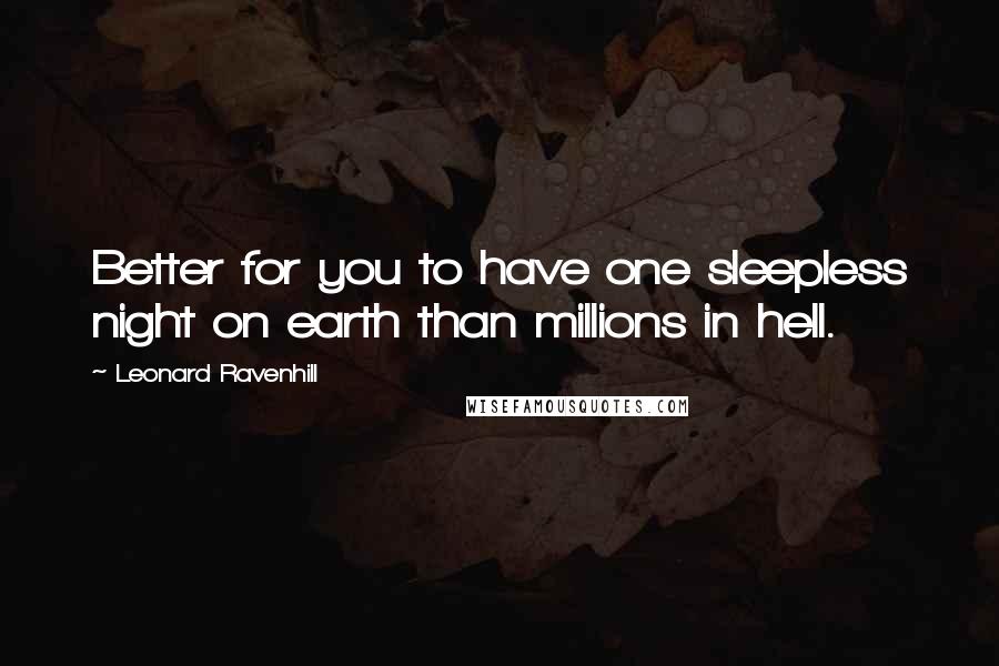 Leonard Ravenhill Quotes: Better for you to have one sleepless night on earth than millions in hell.