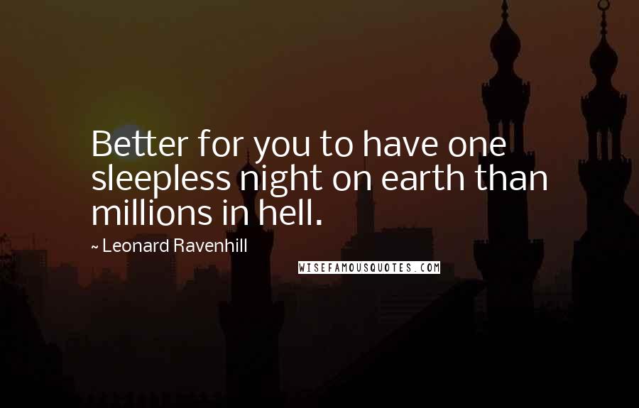 Leonard Ravenhill Quotes: Better for you to have one sleepless night on earth than millions in hell.