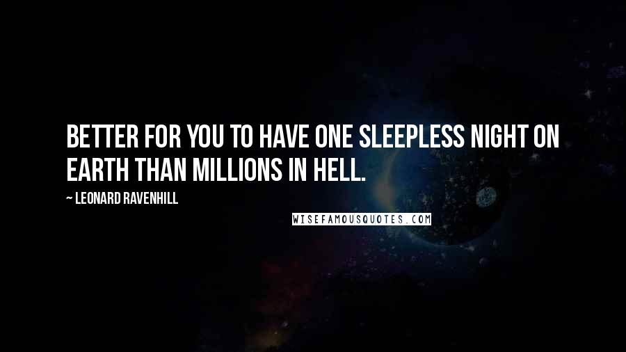 Leonard Ravenhill Quotes: Better for you to have one sleepless night on earth than millions in hell.