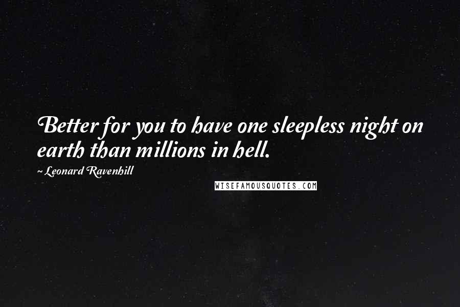 Leonard Ravenhill Quotes: Better for you to have one sleepless night on earth than millions in hell.