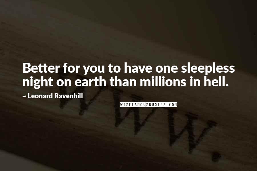 Leonard Ravenhill Quotes: Better for you to have one sleepless night on earth than millions in hell.