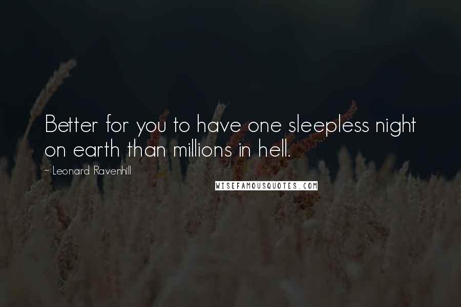 Leonard Ravenhill Quotes: Better for you to have one sleepless night on earth than millions in hell.