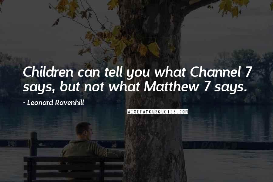 Leonard Ravenhill Quotes: Children can tell you what Channel 7 says, but not what Matthew 7 says.