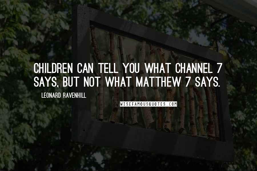 Leonard Ravenhill Quotes: Children can tell you what Channel 7 says, but not what Matthew 7 says.