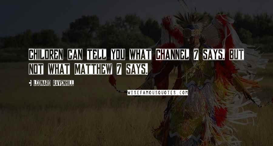 Leonard Ravenhill Quotes: Children can tell you what Channel 7 says, but not what Matthew 7 says.