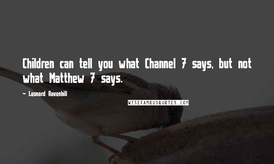 Leonard Ravenhill Quotes: Children can tell you what Channel 7 says, but not what Matthew 7 says.