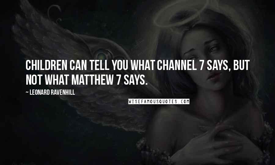 Leonard Ravenhill Quotes: Children can tell you what Channel 7 says, but not what Matthew 7 says.