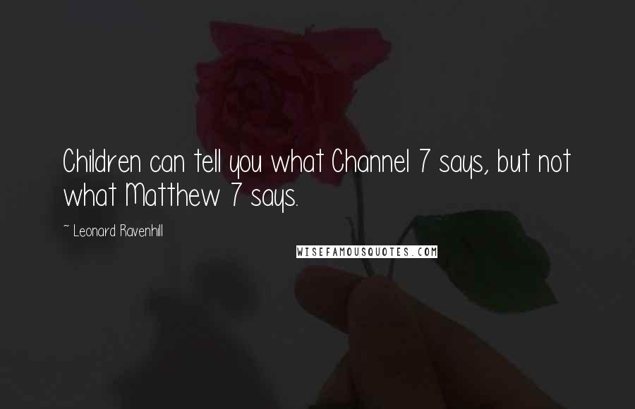 Leonard Ravenhill Quotes: Children can tell you what Channel 7 says, but not what Matthew 7 says.