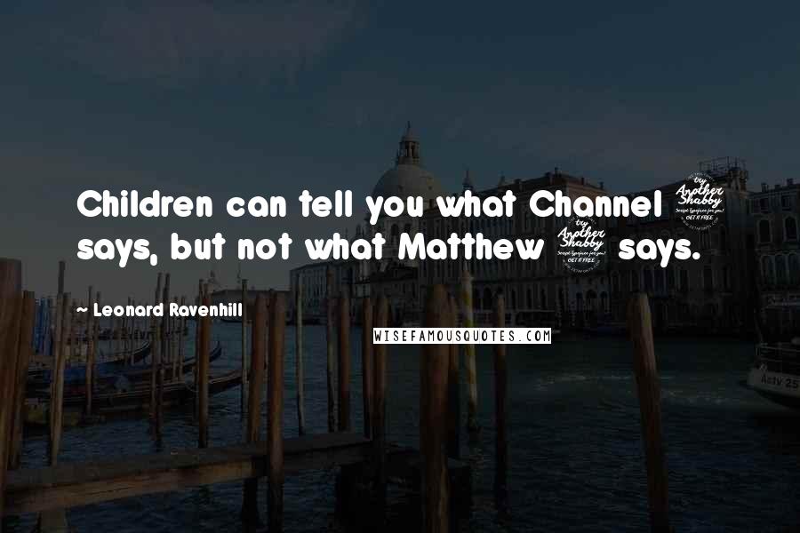 Leonard Ravenhill Quotes: Children can tell you what Channel 7 says, but not what Matthew 7 says.