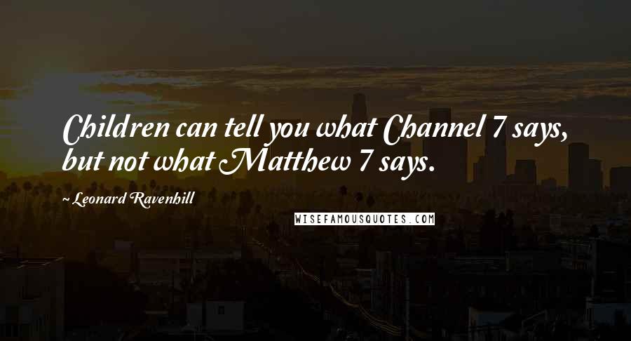 Leonard Ravenhill Quotes: Children can tell you what Channel 7 says, but not what Matthew 7 says.