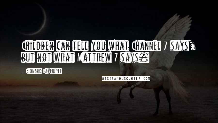 Leonard Ravenhill Quotes: Children can tell you what Channel 7 says, but not what Matthew 7 says.