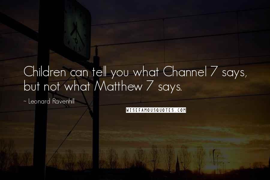 Leonard Ravenhill Quotes: Children can tell you what Channel 7 says, but not what Matthew 7 says.