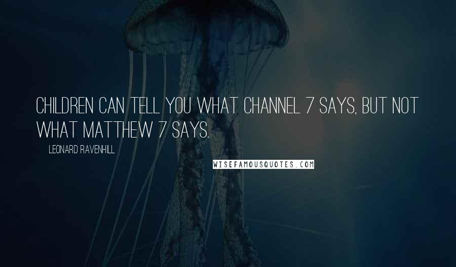 Leonard Ravenhill Quotes: Children can tell you what Channel 7 says, but not what Matthew 7 says.