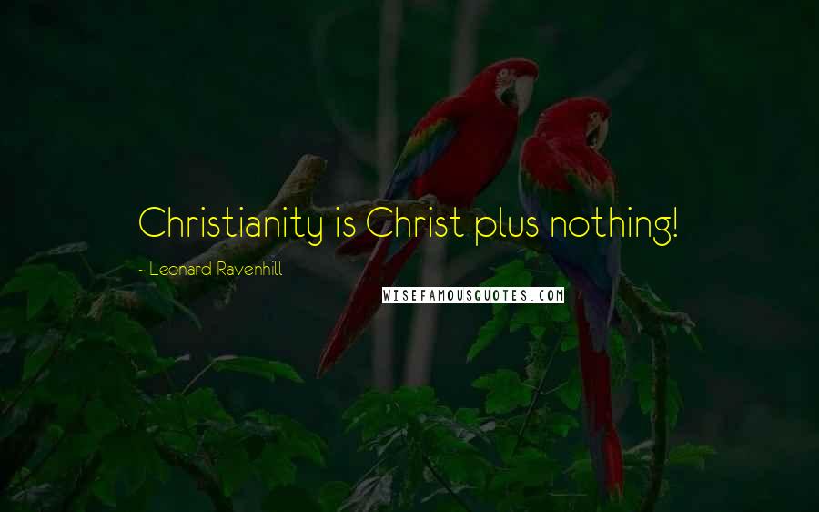 Leonard Ravenhill Quotes: Christianity is Christ plus nothing!