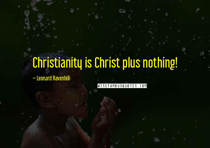 Leonard Ravenhill Quotes: Christianity is Christ plus nothing!