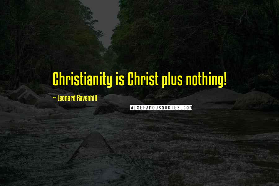 Leonard Ravenhill Quotes: Christianity is Christ plus nothing!