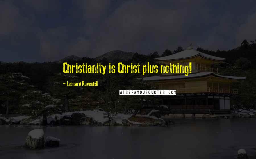 Leonard Ravenhill Quotes: Christianity is Christ plus nothing!